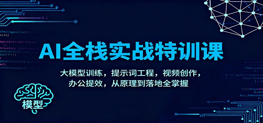 AI全栈实战特训课:大模型训练,提示词工程,视频创作,办公提效,从原理到落地全掌握-猴哥VIP资源站