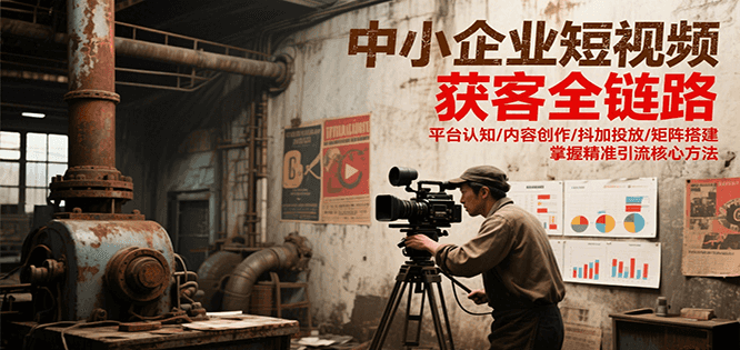 中小企业短视频获客全链路，平台认知/内容创作/抖加投放/矩阵搭建，精准引流核心方法-猴哥VIP资源站