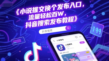 小说推文换个发布入口,流量轻松百W,抖音搜索发布教程-猴哥VIP资源站