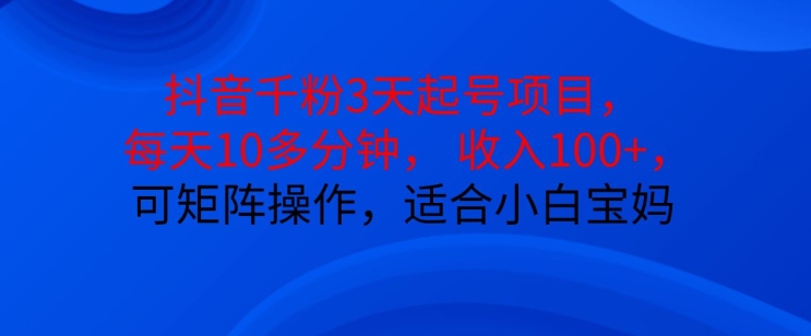 抖音干粉3天起号项目，每天10多分钟，收入100+，可矩阵操作，适合小白宝妈-猴哥VIP资源站