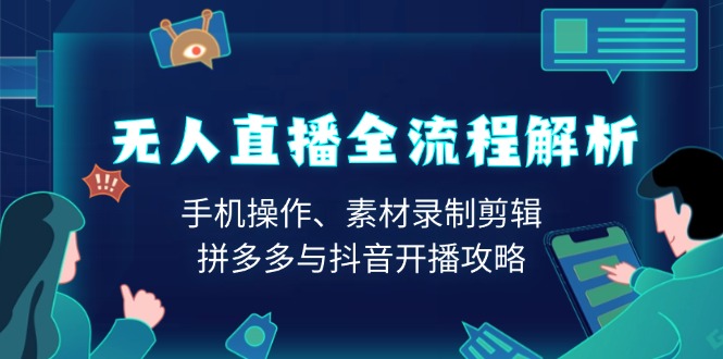 无人直播全流程解析：手机操作、素材录制剪辑、拼多多与抖音开播攻略-猴哥VIP资源站