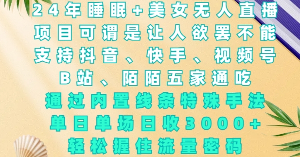 2024年睡眠+美女无人直播,通过内置线条特殊手法,单场日收3k+,轻松握住流量密码【揭秘】-猴哥VIP资源站