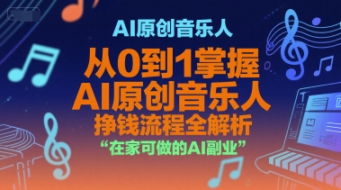 AI原创音乐人，从0到1掌握AI原创音乐人挣钱流程全解析，在家可做的AI副业-猴哥VIP资源站