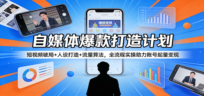 自媒体爆款打造计划：短视频破局+人设打造+流量算法，全流程实操助力账号起量变现-猴哥VIP资源站