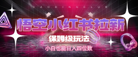 悟空小红书拉新，保姆级玩法，小白也能日入四位数-猴哥VIP资源站