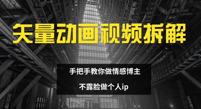 矢量动画视频全拆解 手把手教你做情感博主 不露脸做个人ip【揭秘】-猴哥VIP资源站