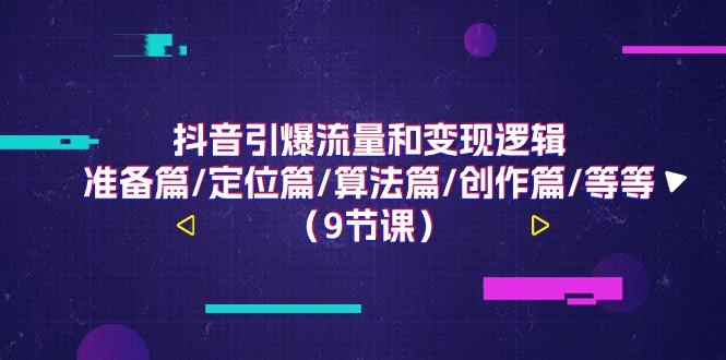 抖音引爆流量和变现逻辑,准备篇/定位篇/算法篇/创作篇/等等(9节课)-猴哥VIP资源站