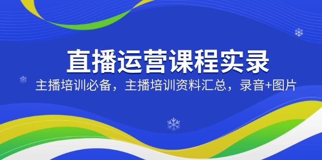 直播运营课程实录：主播培训必备，主播培训资料汇总，录音+图片-猴哥VIP资源站