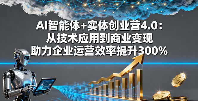 AI智能体+实体创业营4.0：从技术应用到商业变现 助力企业运营效率提升300%-猴哥VIP资源站