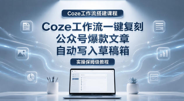 【Coze工作流搭建实操教程】coze工作流一键复刻公众号爆款文章，自动写入草稿箱！全流程保姆级教学-猴哥VIP资源站