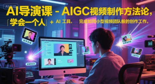 AI导演课-AIGC视频制作方法论,学会一个人+AI工具,完成如同小型视频团队般的创作工作,实现导演梦-猴哥VIP资源站