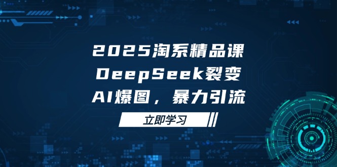 2025 淘系精品课，DeepSeek 裂变，AI 爆图，暴力引流-猴哥VIP资源站