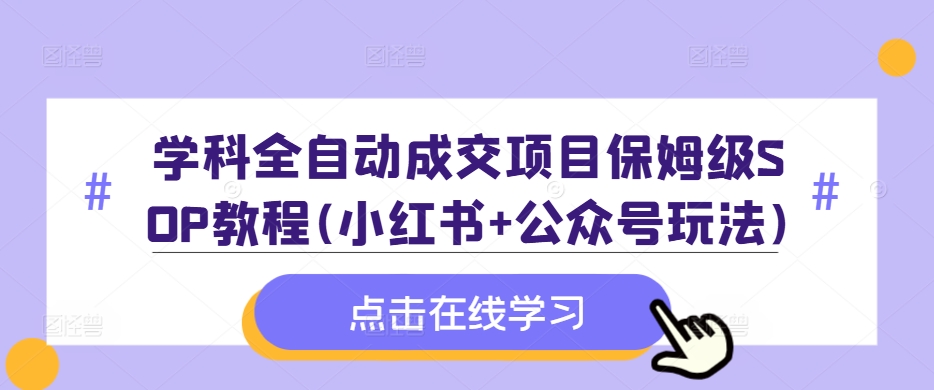 学科全自动成交项目保姆级SOP教程(小红书+公众号玩法)含资料-猴哥VIP资源站