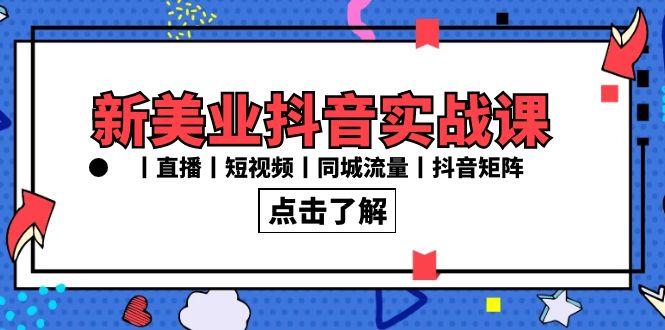 新美业抖音实战课丨直播丨短视频丨同城流量丨抖音矩阵(30节课)-猴哥VIP资源站