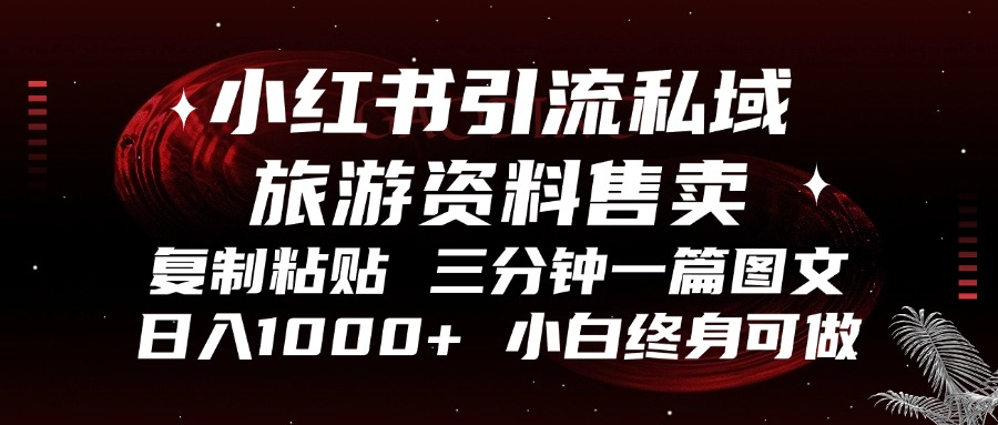小红书引流私域旅游资料售卖，复制粘贴，三分钟一篇图文，日入1000+，…-猴哥VIP资源站