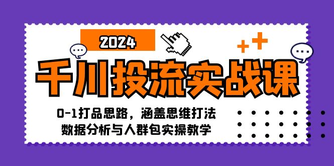 千川投流实战课：0-1打品思路，涵盖思维打法、数据分析与人群包实操教学-猴哥VIP资源站