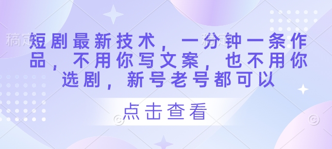 短剧最新技术,一分钟一条作品,不用你写文案,也不用你选剧,新号老号都可以-猴哥VIP资源站