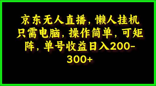 (9973期)京东无人直播，电脑挂机，操作简单，懒人专属，可矩阵操作 单号日入200-300-猴哥VIP资源站