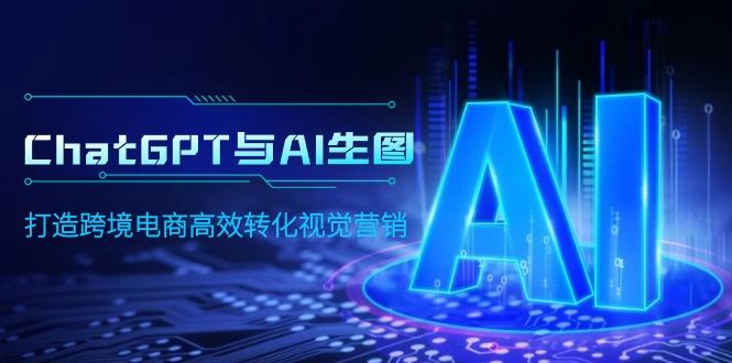 (9868期)ChatGPT与AI生图，打造跨境电商高效转化视觉营销-猴哥VIP资源站