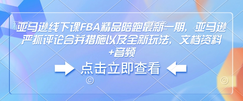 亚马逊线下课FBA精品陪跑最新一期，亚马逊严抓评论合并措施以及全新玩法，文档资料+音频-猴哥VIP资源站