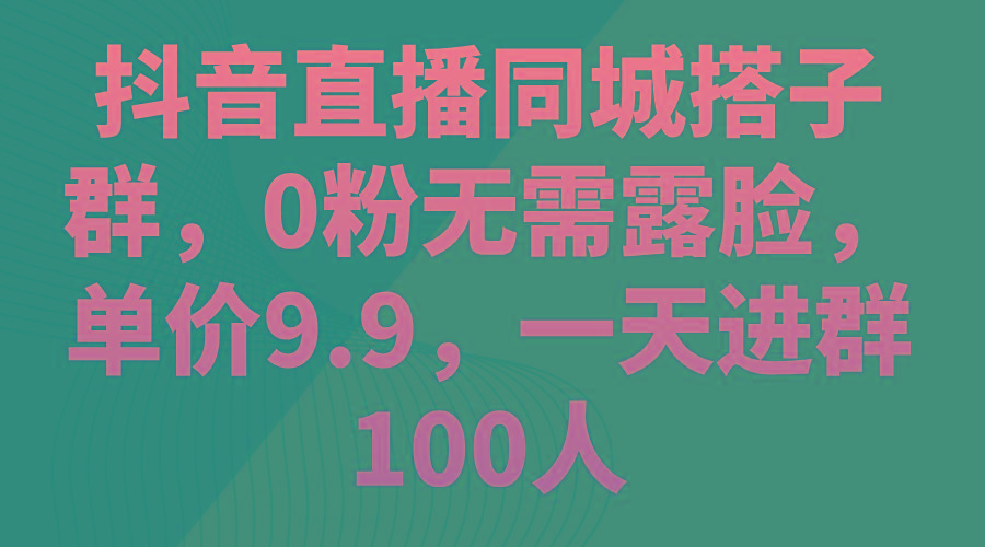 抖音直播同城搭子群,0粉无需露脸,单价9.9,一天进群100人-猴哥VIP资源站