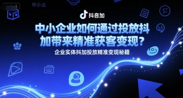 中小企业如何通过投放抖加带来精准获客变现?企业实体抖加投放精准变现秘籍-猴哥VIP资源站