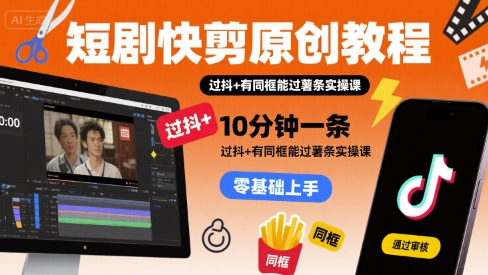 短剧快剪原创教程,10分钟一条,过抖+有同框能过薯条实操课-猴哥VIP资源站