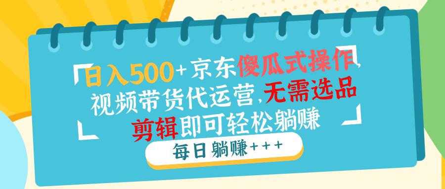 日入500+京东傻瓜式操作,视频带货代运营,无需选品剪辑即可轻松躺赚-猴哥VIP资源站