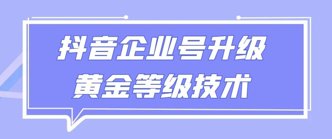 【全网首发】抖音企业号升级黄金等级技术，一单50到100元-猴哥VIP资源站