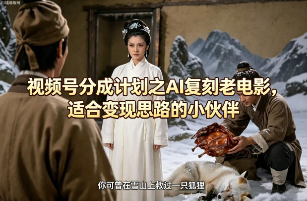 视频号分成计划之AI复刻老电影，适合变现思路的小伙伴-猴哥VIP资源站