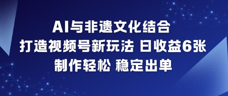 AI与非遗文化结合，打造视频号新玩法，日收益6张，制作轻松，稳定出单-猴哥VIP资源站