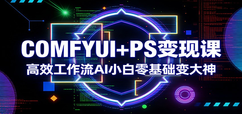 COMFYUI+PS变现课：高效工作流AI小白零基础变大神-猴哥VIP资源站