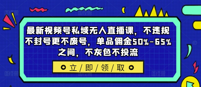 最新视频号私域无人直播课，不违规不封号更不废号，单品佣金50%-65%之间，不灰色不投流-猴哥VIP资源站
