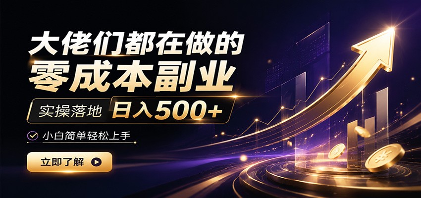 大佬们都在做的零成本副业，实操落地日入500+，小白一秒上手-猴哥VIP资源站
