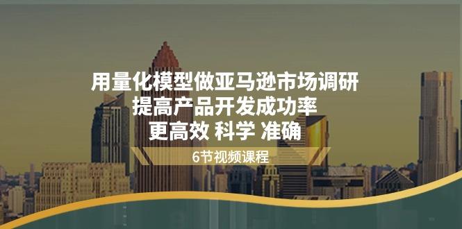 用量化 模型做亚马逊 市场调研，提高产品开发成功率  更高效 科学 准确-猴哥VIP资源站