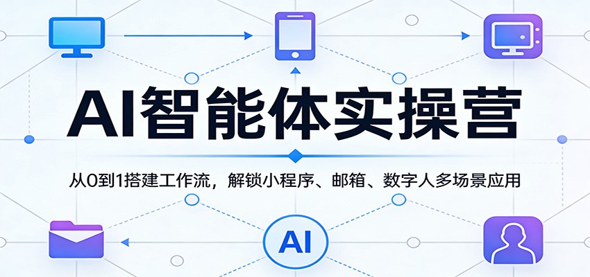 AI智能体实操营：从0到1搭建工作流，解锁小程序、邮箱、数字人多场景应用-猴哥VIP资源站