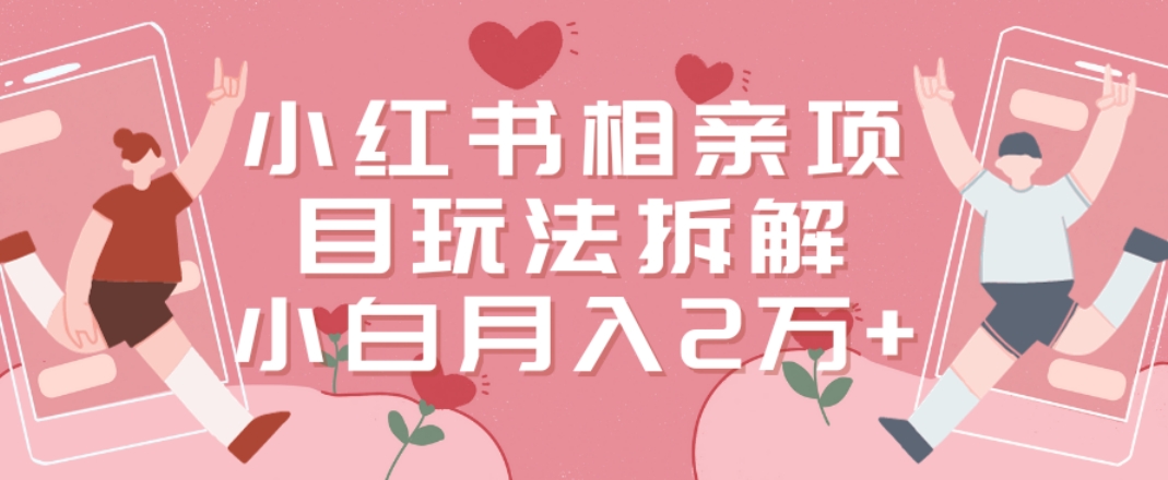 小红书相亲项目玩法拆解,有人通过这个副业项目做到了月收入2万多【揭秘】