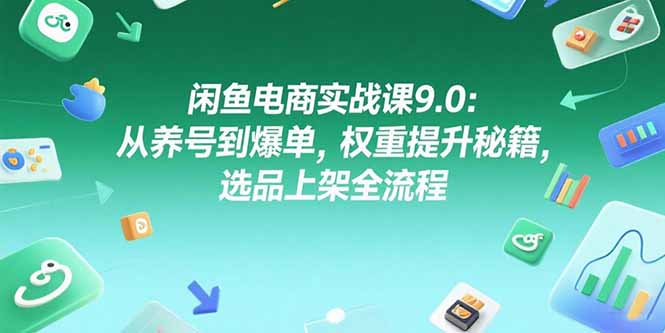闲鱼电商实战课9.0：从养号到爆单，权重提升秘籍，选品上架全流程-猴哥VIP资源站