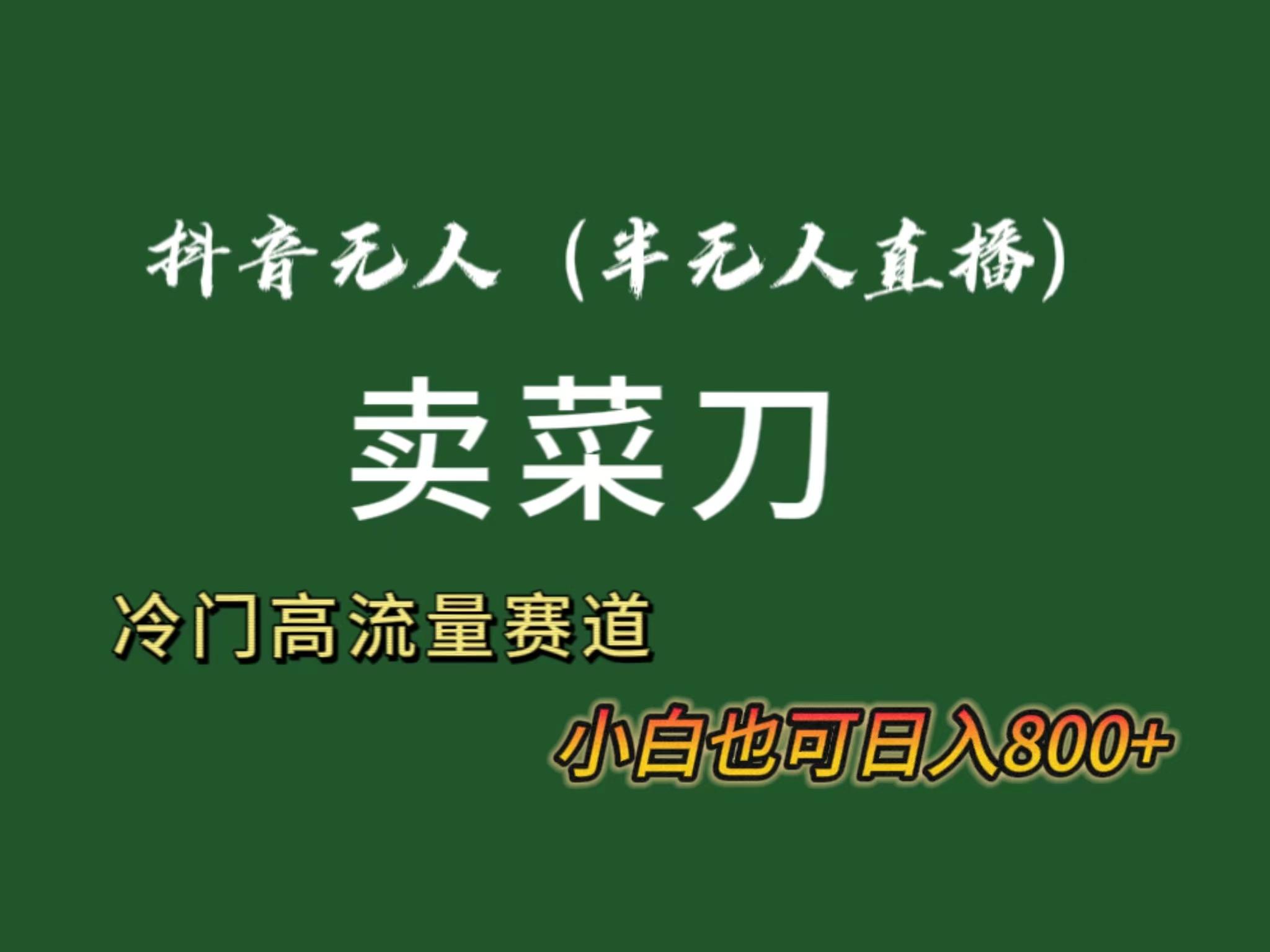 抖音无人(半无人)直播卖菜刀日入800+!冷门品流量大,全套教程+软件!-猴哥VIP资源站