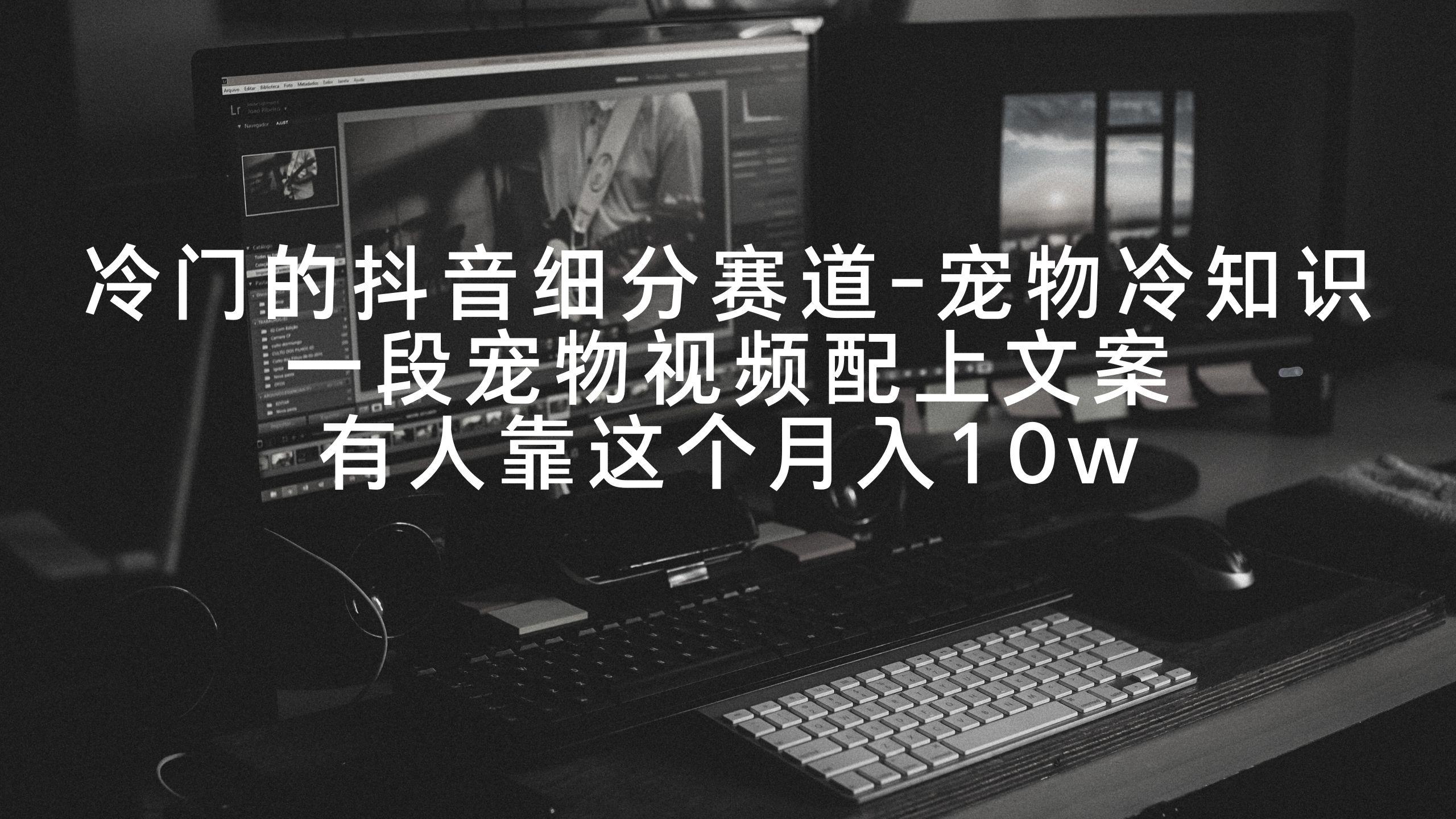 冷门的抖音细分赛道-宠物冷知识，一段宠物视频配上文案，有人靠这个月入10w-猴哥VIP资源站