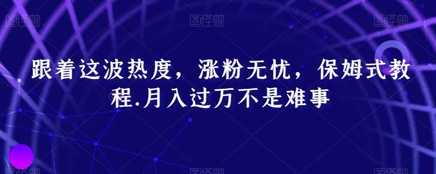 跟着这波热度,涨粉无忧,保姆式教程,月入过万不是难事【揭秘】-猴哥VIP资源站