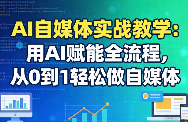 AI自媒体实战教学：用AI赋能全流程，从0到1轻松做自媒体-猴哥VIP资源站