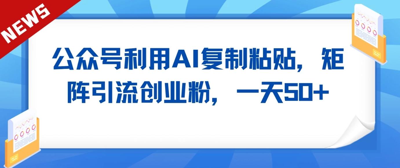 公众号利用AI工具复制粘贴矩阵引流创业粉，一天50+-猴哥VIP资源站