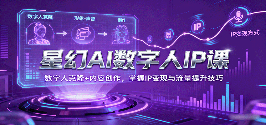 星幻AI数字人IP课，数字人克隆+内容创作，掌握IP变现与流量提升技巧-猴哥VIP资源站