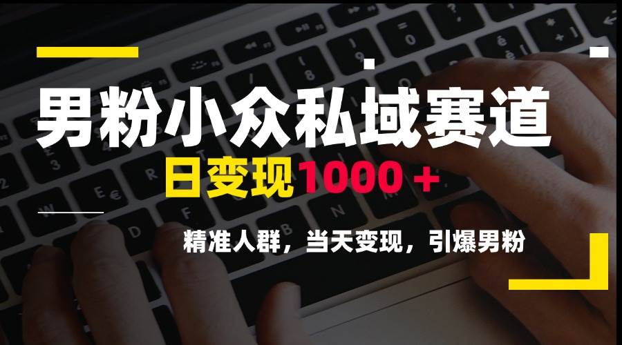 图片[1]-（15092期）男粉小众私域赛道，日变现1000＋，精准人群，当天变现，引爆男粉-猴哥VIP资源站