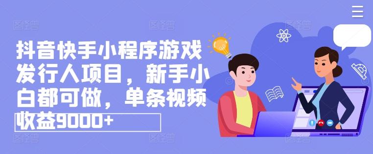 抖音快手小程序游戏发行人项目,新手小白都可做,单条视频收益9000+-猴哥VIP资源站