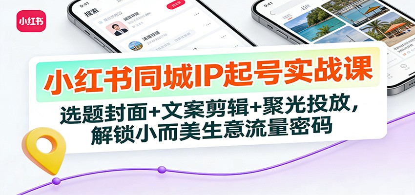 小红书同城IP起号实战课:选题封面+文案剪辑+聚光投放,解锁小而美生意流量密码-猴哥VIP资源站