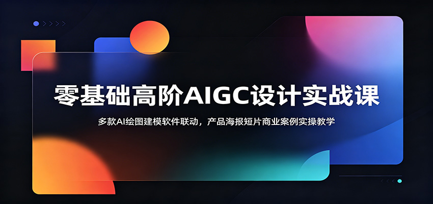 零基础高阶AIGC设计实战课：多款AI绘图建模软件联动，产品海报短片商业案例实操教学-猴哥VIP资源站