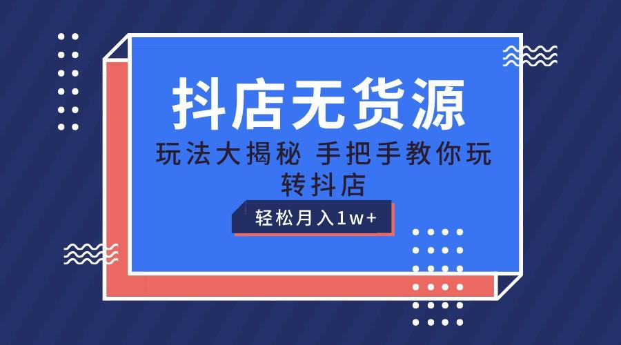 抖店无货源保姆级教程，手把手教你玩转抖店，轻松月入1W+-猴哥VIP资源站