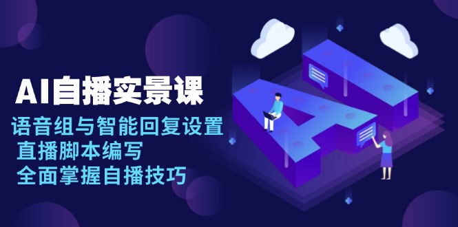 AI 自播 实景课：语音组与智能回复设置, 直播脚本编写, 全面掌握自播技巧-猴哥VIP资源站